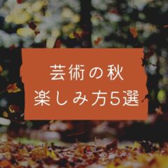 芸術の秋の定番5つと秋のおすすめの楽しみ方