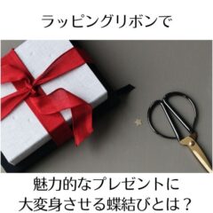 ラッピングリボンで魅力的なプレゼントに大変身させる蝶結びとは？